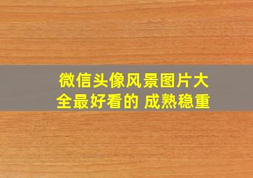 微信头像风景图片大全最好看的 成熟稳重